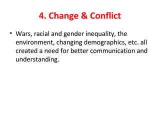 4. Change & Conflict
• Wars, racial and gender inequality, the
environment, changing demographics, etc. all
created a need for better communication and
understanding.
 