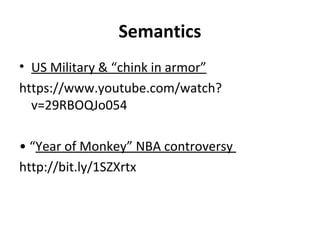 Semantics
• US Military & “chink in armor”
https://www.youtube.com/watch?
v=29RBOQJo054
• “Year of Monkey” NBA controversy
http://bit.ly/1SZXrtx
 
