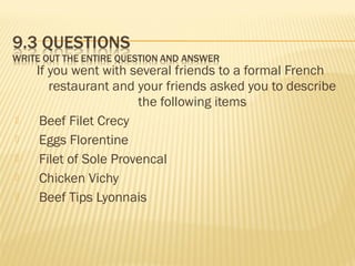 If you went with several friends to a formal French
restaurant and your friends asked you to describe
the following items
 Beef Filet Crecy
 Eggs Florentine
 Filet of Sole Provencal
 Chicken Vichy
 Beef Tips Lyonnais
 