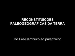 RECONSTITUIÇÕES PALEOGEOGRÁFICAS DA TERRA Do Pré-Câmbrico ao paleozóico 