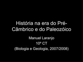 História na era do Pré-Câmbrico e do Paleozóico Manuel Laranjo 10º CT (Biologia e Geologia, 2007/2008) 