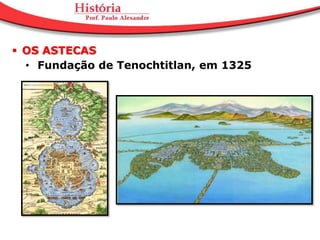  OS ASTECAS
  • Fundação de Tenochtitlan, em 1325
 