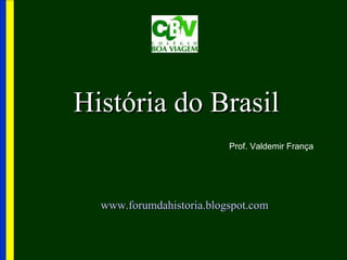 História do Brasil
                          Prof. Valdemir França




  www.forumdahistoria.blogspot.com
 