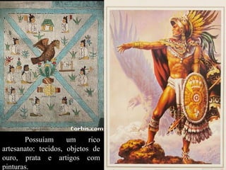 Possuíam
um
rico
artesanato: tecidos, objetos de
ouro, prata e artigos com
pinturas.

 