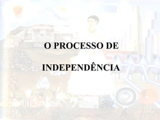 O PROCESSO DE
INDEPENDÊNCIA

 