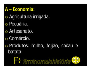 A – Economia:
o Agricultura irrigada.
o Pecuária.
o Artesanato.
o Comércio.
o Produtos: milho, feijão, cacau e
 batata.
 