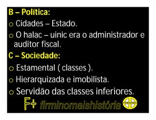 B – Política:
o Cidades – Estado.
o O halac – uinic era o administrador e
 auditor fiscal.
C – Sociedade:
o Estamental ( classes ).
o Hierarquizada e imobilista.
o Servidão das classes inferiores.
 