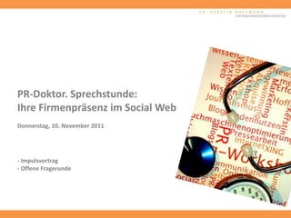 PR-Doktor. Sprechstunde:
Ihre Firmenpräsenz im Social Web
Donnerstag, 10. November 2011




- Impulsvortrag
- Offene Fragerunde
 