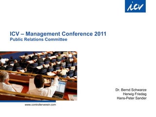 ICV –  Management Conference  2011 Public Relations Committee Dr. Bernd Schwarze Herwig Friedag Hans-Peter Sander 
