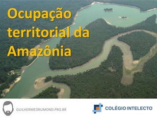 Ocupação
territorial da
Amazônia
GUILHERMEDRUMOND.PRO.BR
 