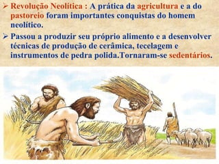 <ul><li>Revolução Neolítica :  A prática da  agricultura  e a do  pastoreio  foram importantes conquistas do homem neolíti...
