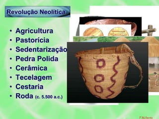 • Agricultura
• Pastorícia
• Sedentarização
• Pedra Polida
• Cerâmica
• Tecelagem
• Cestaria
• Roda (c. 5.500 a.c.)
Revolução Neolítica
F.M.Serrão
 
