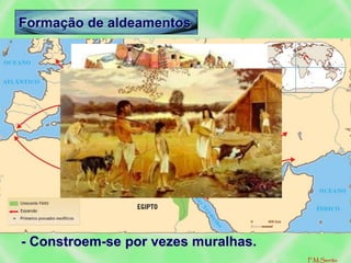 - A necessidade de esperar as colheitas levou
à sedentarização e concentração em
pequenos povoados – aldeamentos – junto
de locais férteis, com água e pasto.
- 1ºs aldeamentos- Próximo Oriente: Çatal
hüyuk, Jericó…
- As casas eram de madeira ou barro com
cobertura em colmo.
- Constroem-se por vezes muralhas.
Formação de aldeamentos
F.M.Serrão
 