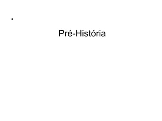 •

Pré-História

 