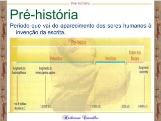 Pré-história
Período que vai do aparecimento dos seres humanos à
invenção da escrita.
 