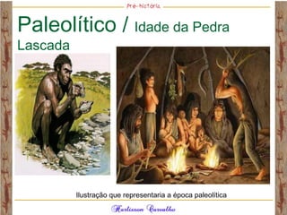 Paleolítico / Idade da Pedra
Lascada
Ilustração que representaria a época paleolítica
 