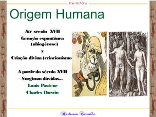 Origem Humana
Até século XVII
Geração espontânea
(abiogênese)
x
Criação divina (criacionismo)
A partirdo século XVII
Surgiramdúvidas...
Louis Pasteur
Charles Darwin
 