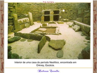 Interior de uma casa do período Neolítico, encontrada em
Orkney, Escócia.
 