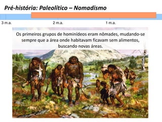 Pré-história: Paleolítico – Nomadismo
3 m.a. 2 m.a. 1 m.a.
Os primeiros grupos de hominídeos eram nômades, mudando-se
semp...