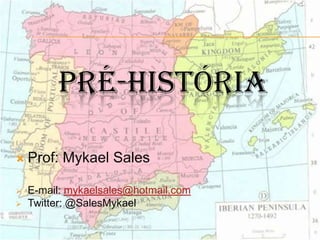 PRÉ-HISTÓRIA
 Prof: Mykael Sales
 E-mail: mykaelsales@hotmail.com
 Twitter: @SalesMykael
 