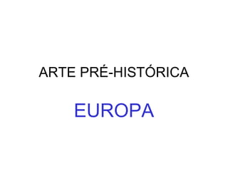 ARTE PRÉ-HISTÓRICA
EUROPA
 