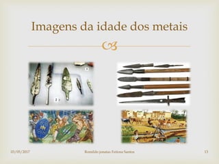 
Imagens da idade dos metais
03/05/2017 Romildo jonatas Feitosa Santos 13
 