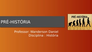 PRÉ-HISTÓRIA
PRÉ-HISTÓRIA
Professor: Wanderson Daniel
Disciplina : História
 