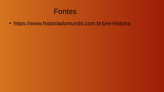Fontes
●
https://www.historiadomundo.com.br/pre-historia
 