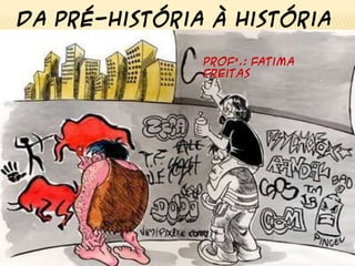 Da Pré-História à História
Profª.: Fatima
Freitas
 
