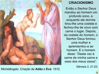 Michelângelo. Criação de  Adão  e  Eva : 1512. CRIACIONISMO Então o Senhor Deus mandou ao homem um profundo sono, e enquan...
