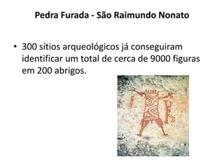 Pedra Furada - São Raimundo Nonato
• 300 sítios arqueológicos já conseguiram
identificar um total de cerca de 9000 figuras
em 200 abrigos.
 