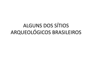 ALGUNS DOS SÍTIOS
ARQUEOLÓGICOS BRASILEIROS
 