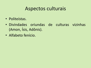 Aspectos culturais
• Politeístas.
• Divindades oriundas de culturas vizinhas
(Amon, Ísis, Adônis).
• Alfabeto fenício.
 