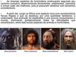 •    As diversas espécies de hominídeos continuaram seguindo seu
caminho evolutivo, desenvolvendo ferramentas, vestimentas...