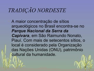 TRADIÇÃO NORDESTE <ul><li>A maior concentração de sítios arqueológicos no Brasil encontra-se no  Parque Nacional da Serra ...