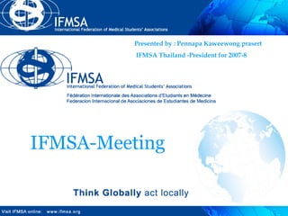 Presented by : Pennapa Kaweewong prasert IFMSA Thailand -President for 2007-8 IFMSA-Meeting 