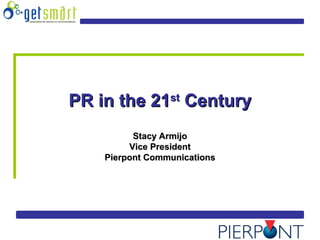 PR in the 21PR in the 21stst
CenturyCentury
Stacy ArmijoStacy Armijo
Vice PresidentVice President
Pierpont CommunicationsPierpont Communications
 