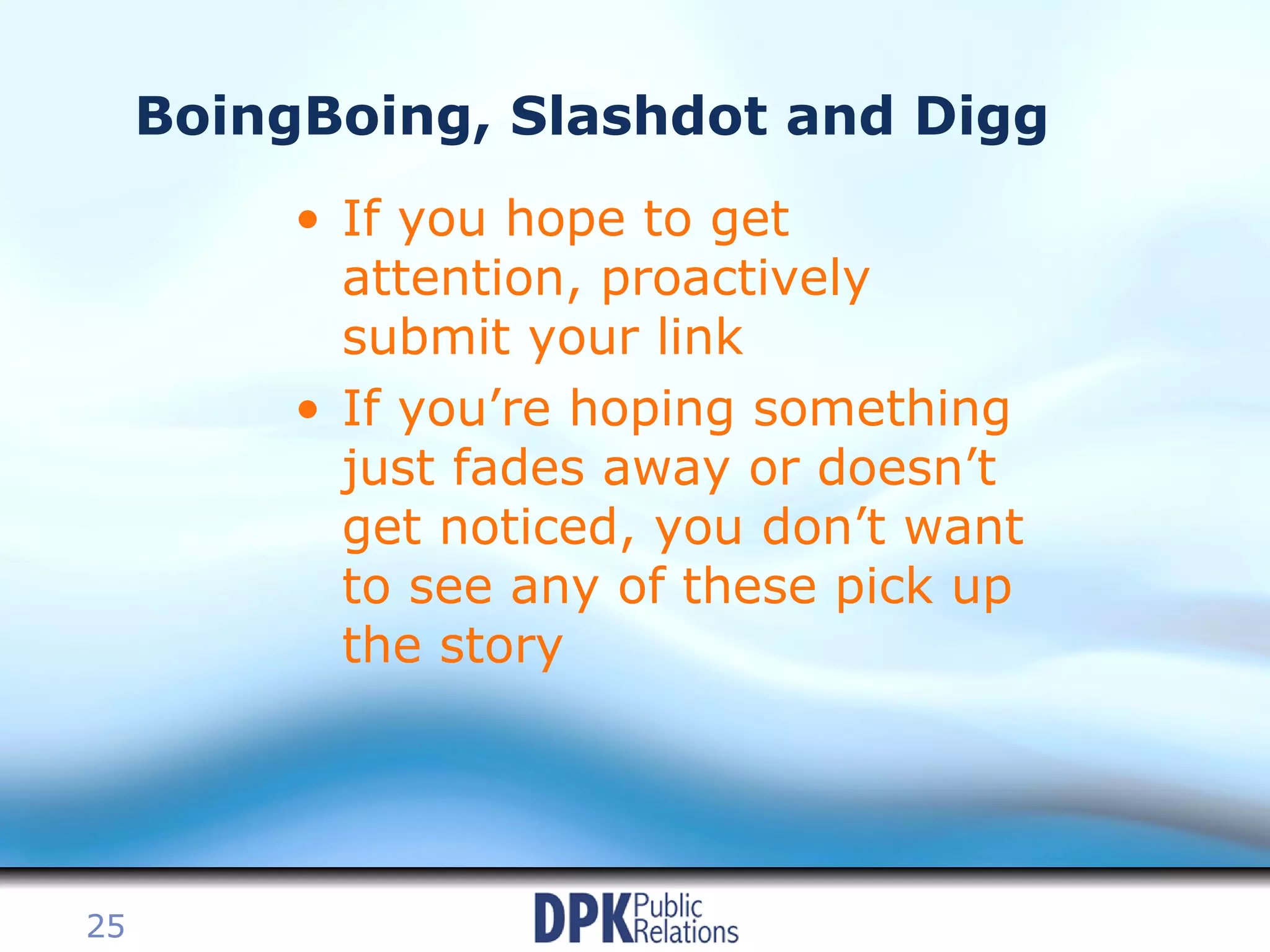 BoingBoing, Slashdot and Digg If you hope to get attention, proactively submit your link If you’re hoping something just fades away or doesn’t get noticed, you don’t want to see any of these pick up the story 