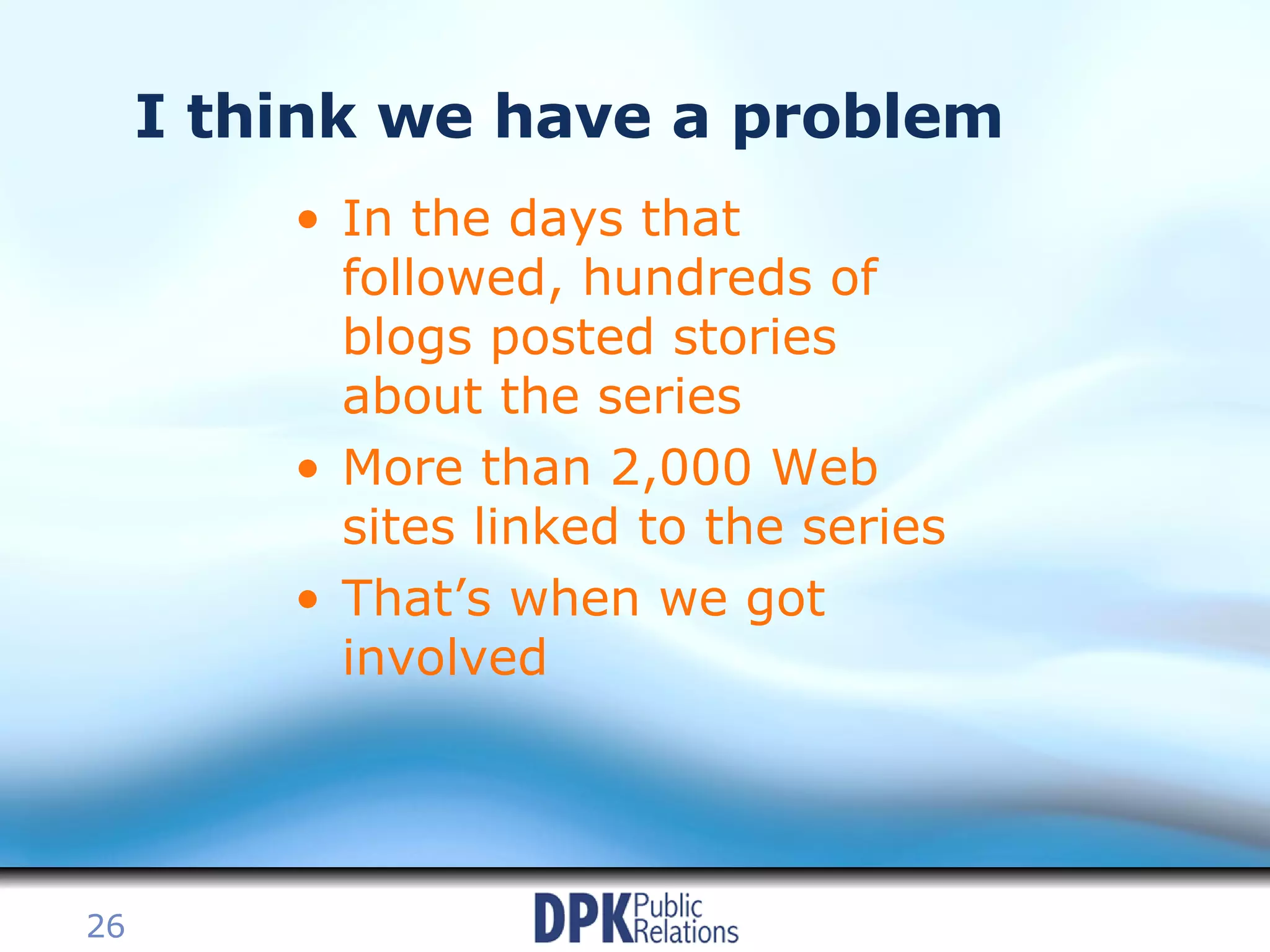 I think we have a problem In the days that followed, hundreds of blogs posted stories about the series More than 2,000 Web sites linked to the series That’s when we got involved 