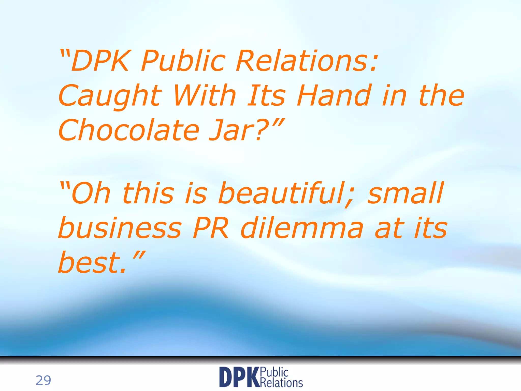 “ DPK Public Relations: Caught With Its Hand in the Chocolate Jar?” “ Oh this is beautiful; small business PR dilemma at its best.” 