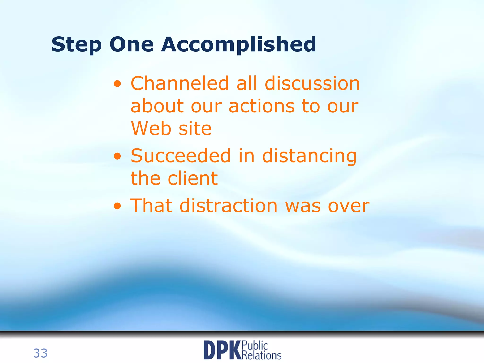 Step One Accomplished Channeled all discussion about our actions to our Web site Succeeded in distancing the client  That distraction was over 