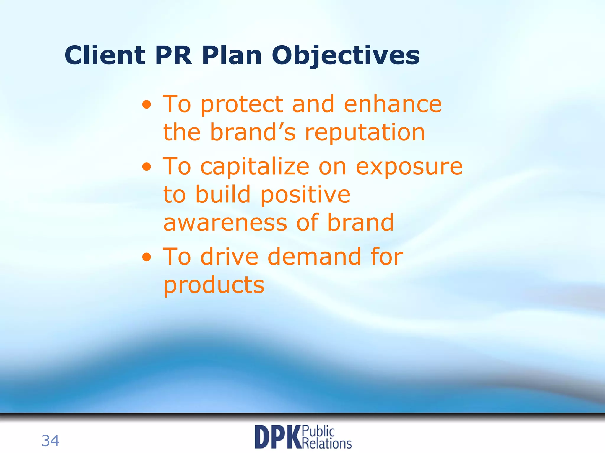 Client PR Plan Objectives To protect and enhance the brand’s reputation To capitalize on exposure to build positive awareness of brand To drive demand for products 