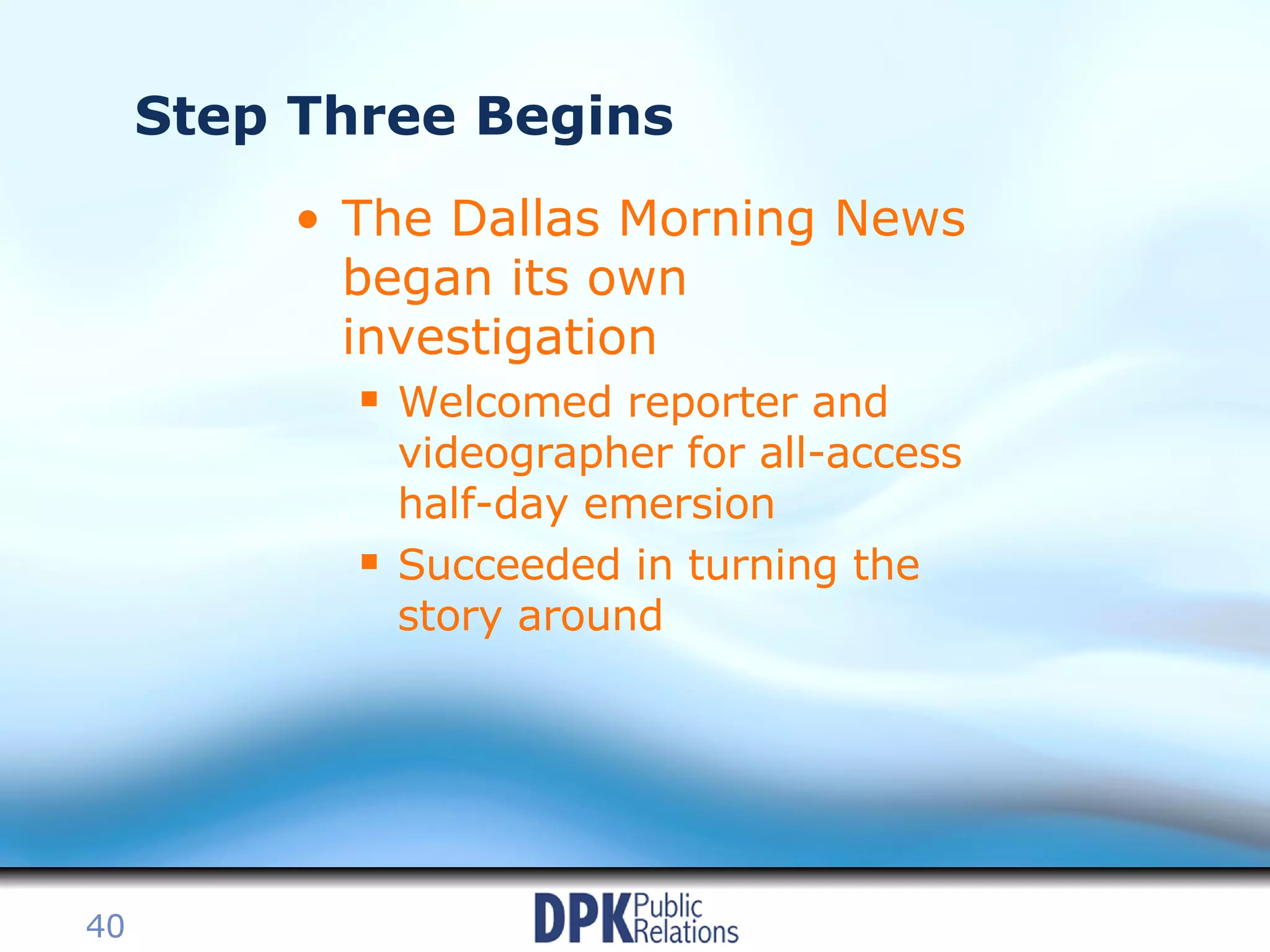 Step Three Begins The Dallas Morning News began its own investigation Welcomed reporter and videographer for all-access half-day emersion Succeeded in turning the story around 