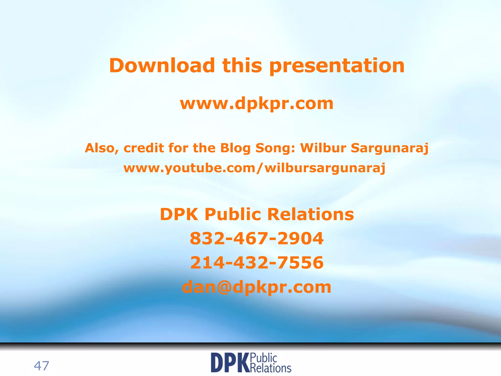 Download this presentation www.dpkpr.com Also, credit for the Blog Song: Wilbur Sargunaraj www.youtube.com/wilbursargunaraj   DPK Public Relations 832-467-2904 214-432-7556 [email_address] 