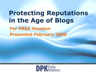 Protecting Reputations in the Age of Blogs For PRSA Houston Presented February 2008 