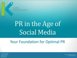 PR in the Age of
                           Social Media
                        Your Foundation for Optimal PR

Int’l +972 9 794 1681
US +1 913 440 4072                                   © K2 Global Communications
amy@k2-gc.com                                                 All Rights Reserved
www.k2-gc.com
 