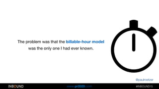 @paulroetzer
#INBOUND15!!
www.pr2020.com
@paulroetzer
The problem was that the billable-hour model 
was the only one I had...