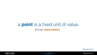 @paulroetzer
#INBOUND15!!
www.pr2020.com
(it’s our value metric) !
a point is a ﬁxed unit of value.!
 