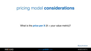 @paulroetzer
#INBOUND15!!
www.pr2020.com
pricing model considerations
What is the price per X (X = your value metric)?
 