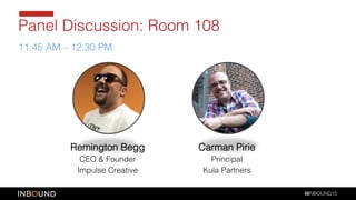 INBOUND15!
Remington Begg!
CEO & Founder!
Impulse Creative!
Panel Discussion: Room 108!
Carman Pirie!
Principal!
Kula Part...